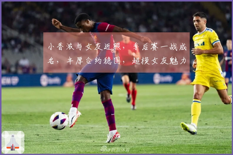 小香浓与女友近照，季后赛一战成名，丰厚合约稳固，超模女友魅力十足