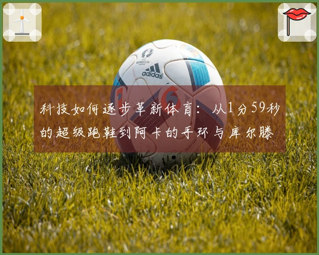 科技如何逐步革新体育：从1分59秒的超级跑鞋到阿卡的手环与库尔滕的聚酯线