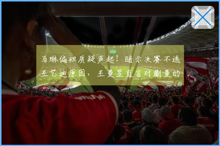 马琳偏袒质疑声起！暗示决赛不选王艺迪原因，王曼昱直言对蒯曼的看法